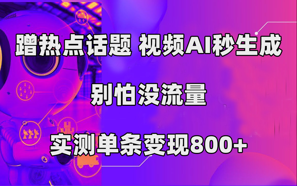 蹭热点话题，视频AI秒生成，别怕没流量，实测单条变现800+-网创-网赚-项目-兼职青絲网创