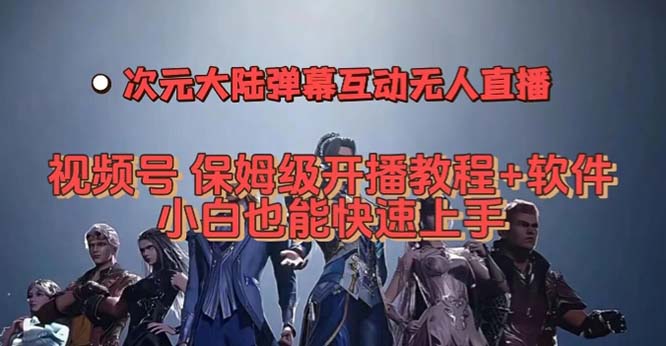 视频号次元大陆弹幕互动无人直播，视频号保姆级开播教程+软件，小白也能-网创-网赚-项目-兼职青絲网创