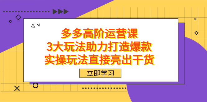 拼多多高阶·运营课，3大玩法助力打造爆款，实操玩法直接亮出干货-网创-网赚-项目-兼职青絲网创