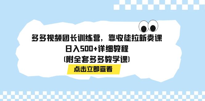 多多视频团长训练营，靠收徒拉新卖课，日入500+详细教程(附全套多多教学课)-网创-网赚-项目-兼职青絲网创