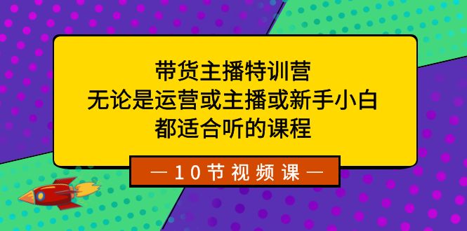 带货主播特训营：无论是运营或主播或新手小白，都适合听的课程-网创-网赚-项目-兼职青絲网创