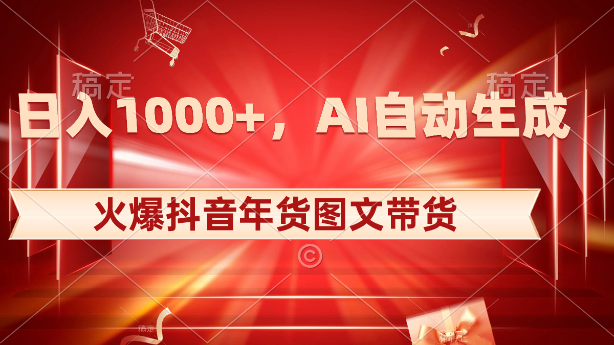 日入1000+火爆抖音年货图文带货，AI自动生成自己的年货原创图文-网创-网赚-项目-兼职青絲网创