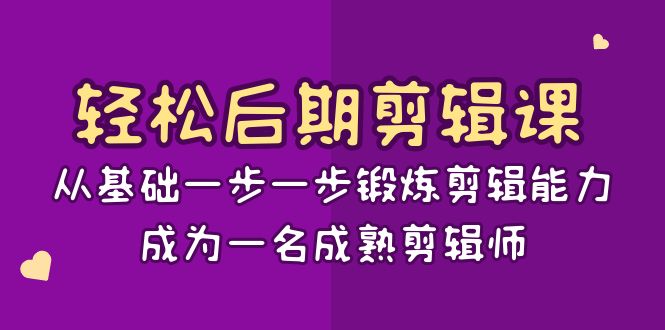 轻松后期-剪辑课：从基础一步一步锻炼剪辑能力，成为一名成熟剪辑师-15节课-网创-网赚-项目-兼职青絲网创