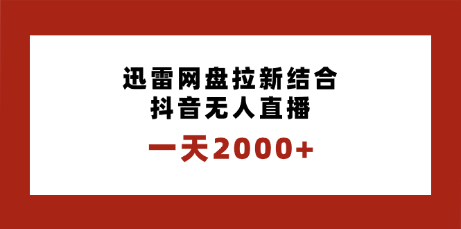一天2000+迅雷网盘拉新结合抖音无人直播，独创玩法保姆级教学-网创-网赚-项目-兼职青絲网创