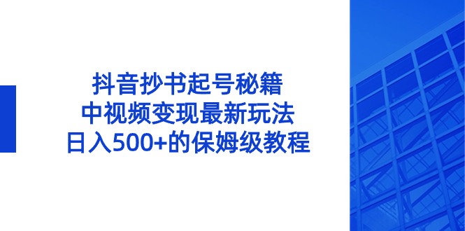 抖音抄书起号秘籍，中视频变现最新玩法，日入500+的保姆级教程！-网创-网赚-项目-兼职青絲网创