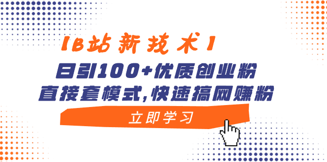 【B站新技术】日引100+优质创业粉，直接套模式，快速搞网赚粉-网创-网赚-项目-兼职青絲网创
