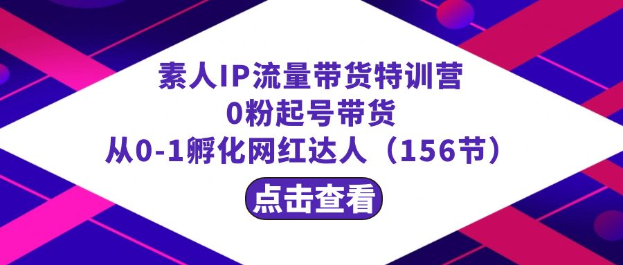繁星·计划素人IP流量带货特训营：0粉起号带货 从0-1孵化网红达人（156节）-网创-网赚-项目-兼职青絲网创