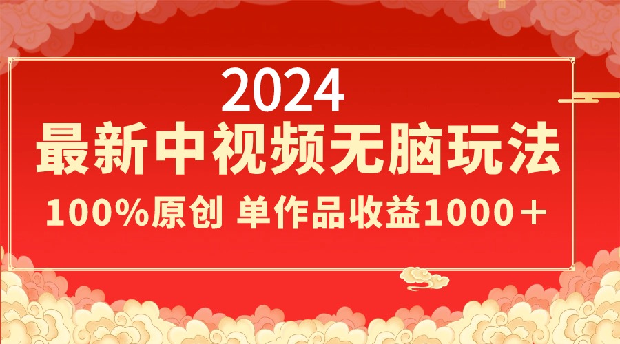 2024最新中视频无脑玩法，作品制作简单，100%原创，单作品收益1000＋-网创-网赚-项目-兼职青絲网创