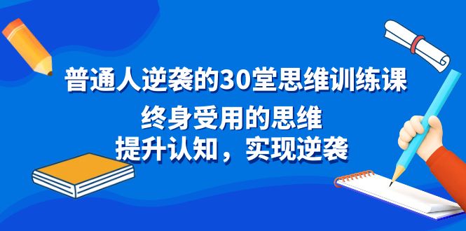 普通人逆袭的30堂思维训练课，终身受用的思维，提升认知，实现逆袭-网创-网赚-项目-兼职青絲网创