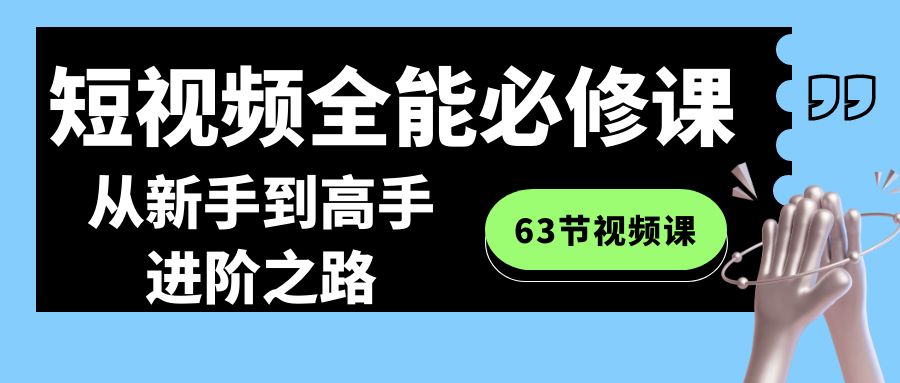 短视频-全能必修课程：从新手到高手进阶之路（63节视频课）-网创-网赚-项目-兼职青絲网创