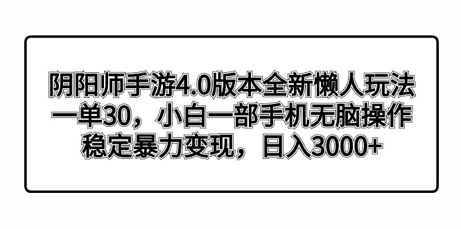 阴阳师手游4.0版本全新懒人玩法，一单30，小白一部手机无脑操作，稳定暴…-网创-网赚-项目-兼职青絲网创