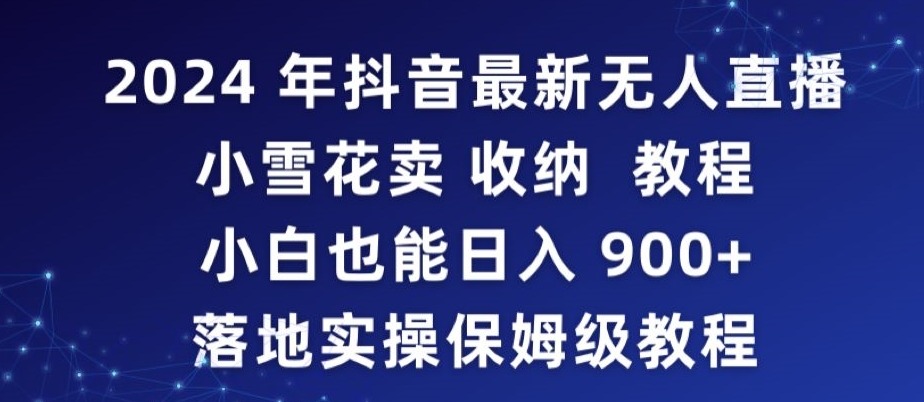 2024年抖音最新无人直播小雪花卖收纳教程，小白也能日入900+落地实操保姆级教程-网创-网赚-项目-兼职青絲网创