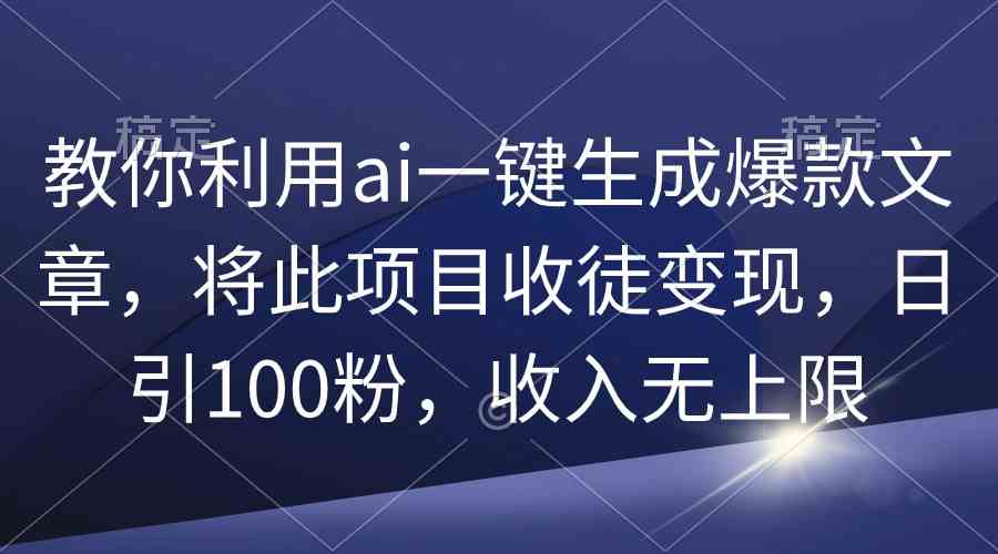 （9495期）教你利用ai一键生成爆款文章，将此项目收徒变现，日引100粉，收入无上限-网创-网赚-项目-兼职青絲网创
