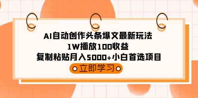 （9260期）AI自动创作头条爆文最新玩法 1W播放100收益 复制粘贴月入5000+小白首选项目-网创-网赚-项目-兼职青絲网创