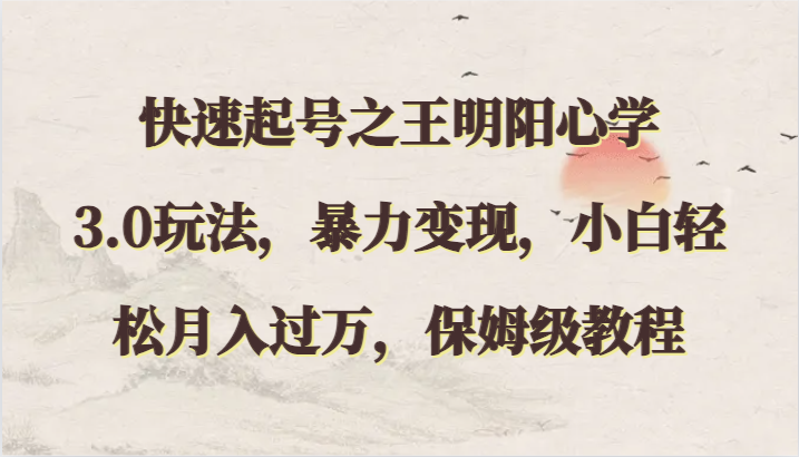 快速起号之王明阳心学3.0玩法，暴力变现，小白轻松月入过万，保姆级教程-网创-网赚-项目-兼职青絲网创