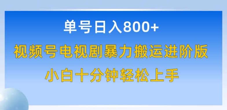 单号日赚800+，视频号电视剧暴力搬运进阶版，100%过原创，小白十分钟也能轻松入手-网创-网赚-项目-兼职青絲网创
