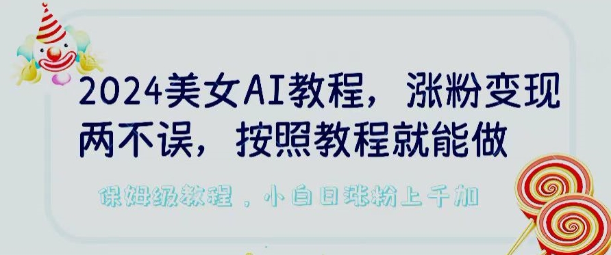 2024美女AI教程，涨粉变现两不误，按照教程制作就能做，平台低概率检测出是AI制作-网创-网赚-项目-兼职青絲网创