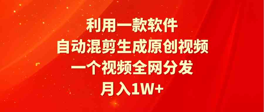 （9472期）利用一款软件，自动混剪生成原创视频，一个视频全网分发，月入1W+附软件-网创-网赚-项目-兼职青絲网创