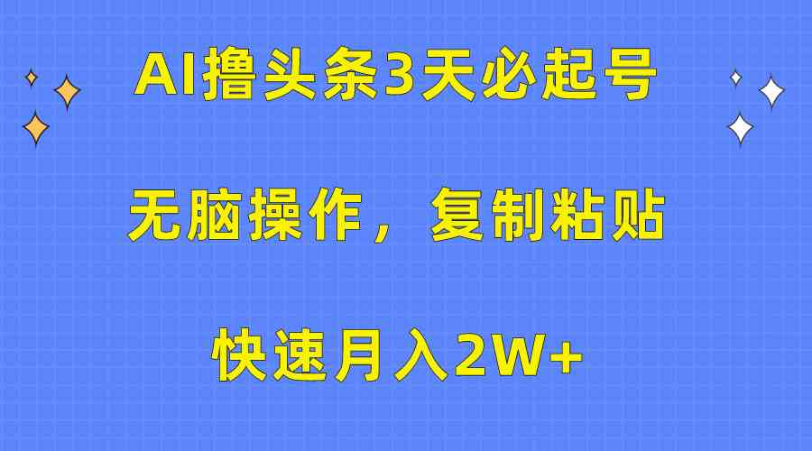 （10043期）AI撸头条3天必起号，无脑操作3分钟1条，复制粘贴快速月入2W+-网创-网赚-项目-兼职青絲网创