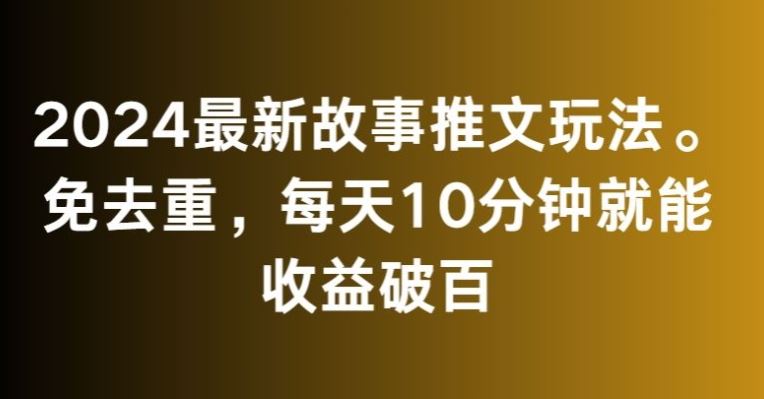 2024最新故事推文玩法，免去重，每天10分钟就能收益破百【揭秘】-网创-网赚-项目-兼职青絲网创