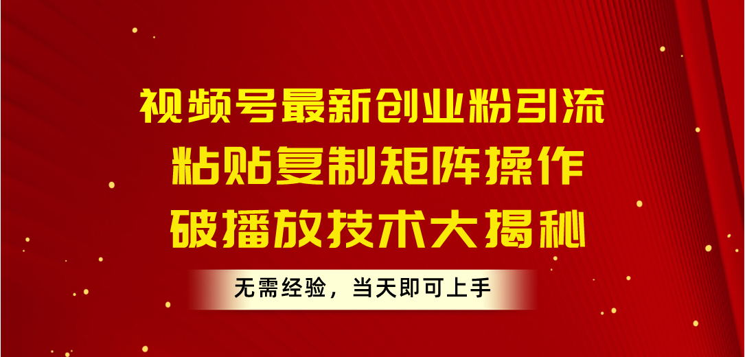 （10803期）视频号最新创业粉引流，粘贴复制矩阵操作，破播放技术大揭秘，无需经验…-网创-网赚-项目-兼职青絲网创