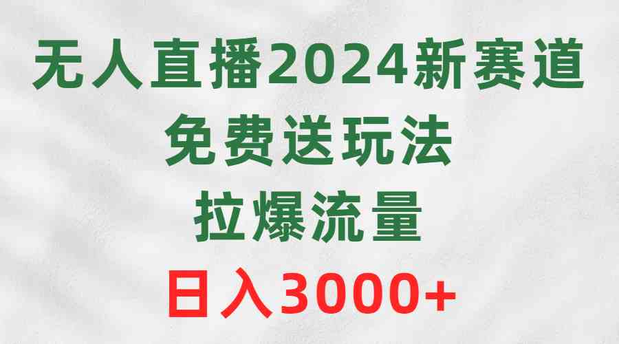 （9496期）无人直播2024新赛道，免费送玩法，拉爆流量，日入3000+-网创-网赚-项目-兼职青絲网创