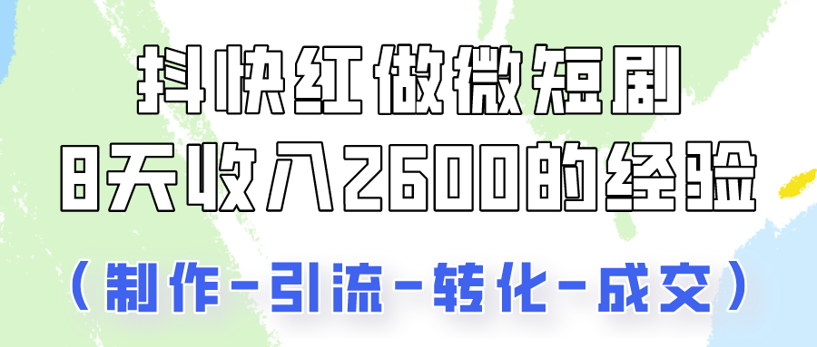 抖快做微短剧，8天收入2600+的实操经验，从前端设置到后期转化手把手教！-网创-网赚-项目-兼职青絲网创