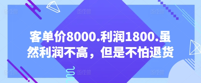 客单价8000.利润1800.虽然利润不高，但是不怕退货【付费文章】-网创-网赚-项目-兼职青絲网创