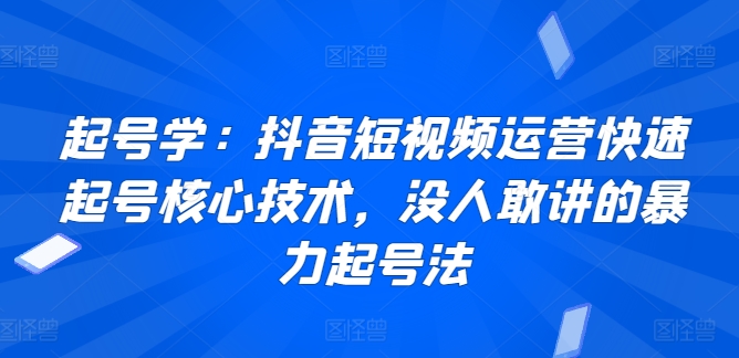 起号学：抖音短视频运营快速起号核心技术，没人敢讲的暴力起号法-网创-网赚-项目-兼职青絲网创