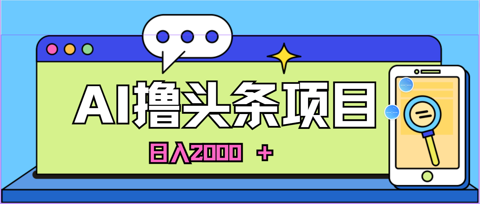 （10273期）蓝海项目，AI撸头条，当天起号，第二天见收益，小白可做，日入2000＋的…-网创-网赚-项目-兼职青絲网创