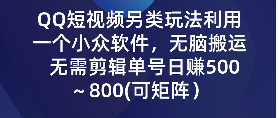QQ短视频另类玩法，利用一个小众软件，无脑搬运，日赚500-800-网创-网赚-项目-兼职青絲网创