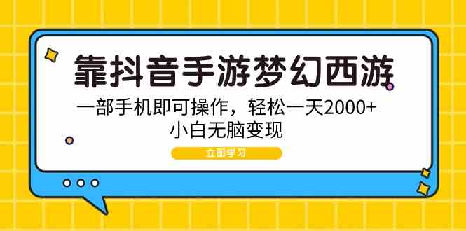 （9452期）靠抖音手游梦幻西游，一部手机即可操作，轻松一天2000+，小白无脑变现-网创-网赚-项目-兼职青絲网创