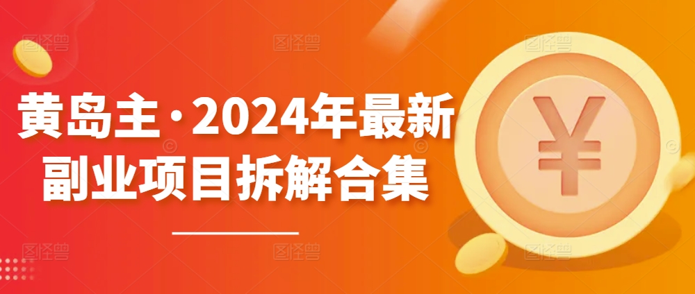 黄岛主·2024年最新副业项目拆解合集【无水印】-网创-网赚-项目-兼职青絲网创