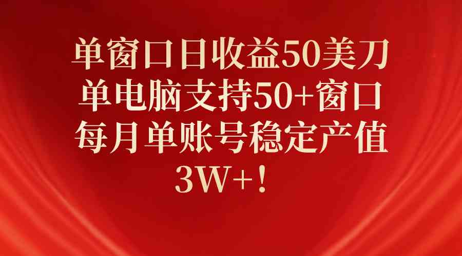（10144期）单窗口日收益50美刀，单电脑支持50+窗口，每月单账号稳定产值3W+！-网创-网赚-项目-兼职青絲网创