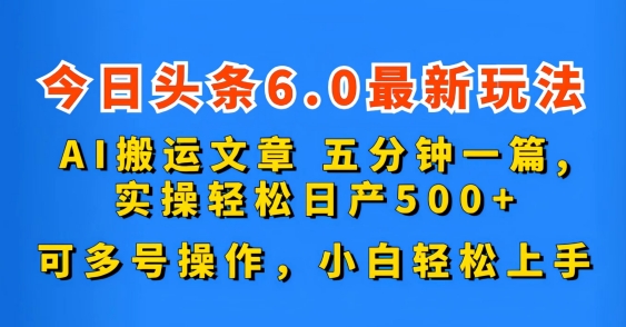 今日头条6.0最新玩法，AI搬运文章，可多号操作，小白轻松上手-网创-网赚-项目-兼职青絲网创