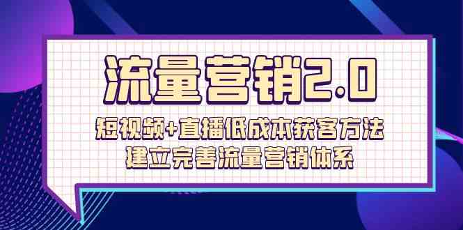 （10114期）流量-营销2.0：短视频+直播低成本获客方法，建立完善流量营销体系（72节）-网创-网赚-项目-兼职青絲网创