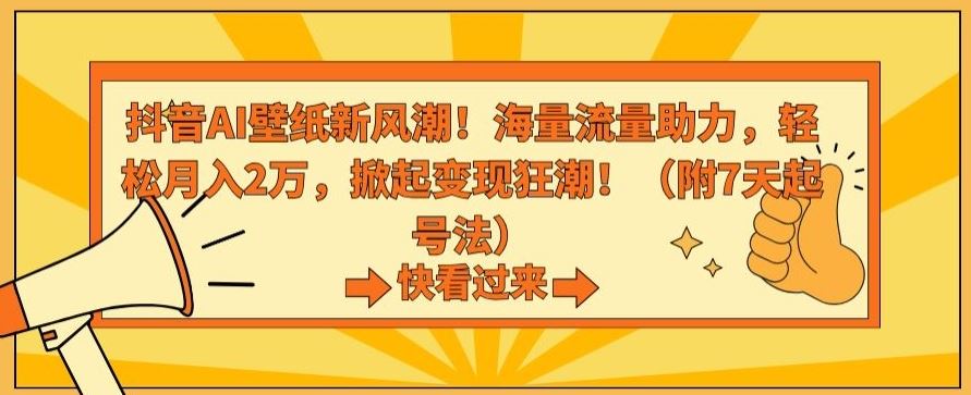 抖音AI壁纸新风潮！海量流量助力，轻松月入2万，掀起变现狂潮【揭秘】-网创-网赚-项目-兼职青絲网创