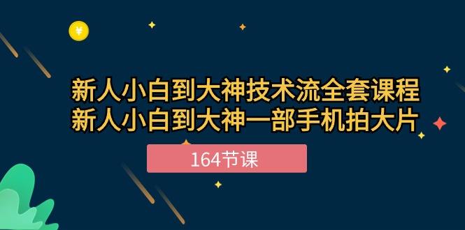 （10685期）新手小白到大神-技术流全套课程，新人小白到大神一部手机拍大片-164节课-网创-网赚-项目-兼职青絲网创