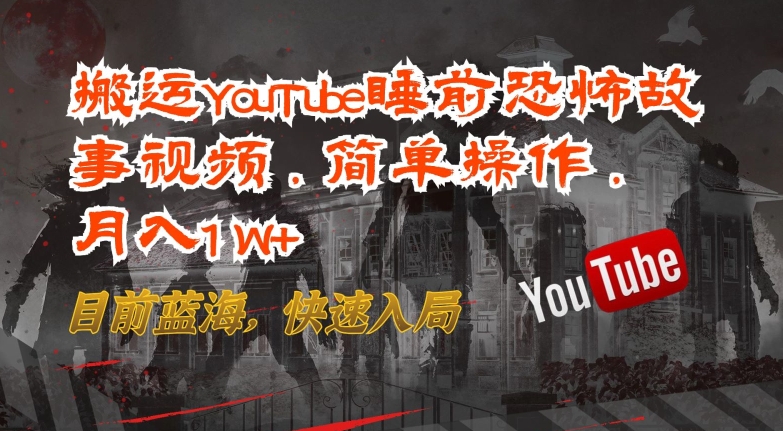 搬运YouTube睡前恐怖故事视频，简单操作，月入1W+，目前蓝海，快速入局-网创-网赚-项目-兼职青絲网创