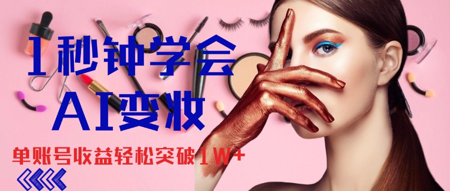 1秒钟学会AI变妆，零基础也能日赚千元，单账号收益轻松突破1W+-网创-网赚-项目-兼职青絲网创