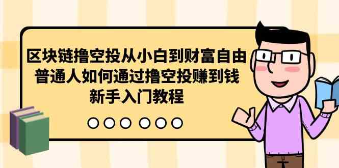 （10098期）区块链撸空投从小白到财富自由，普通人如何通过撸空投赚钱，新手入门教程-网创-网赚-项目-兼职青絲网创