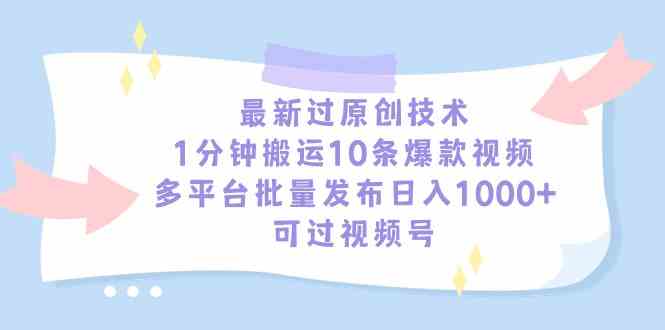 （9157期）最新过原创技术，1分钟搬运10条爆款视频，多平台批量发布日入1000+，可…-网创-网赚-项目-兼职青絲网创
