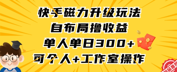 快手磁力升级玩法，自布局撸收益，单人单日300+，个人工作室均可操作-网创-网赚-项目-兼职青絲网创