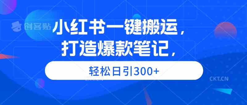 （9673期）小红书一键搬运，打造爆款笔记，轻松日引300+-网创-网赚-项目-兼职青絲网创
