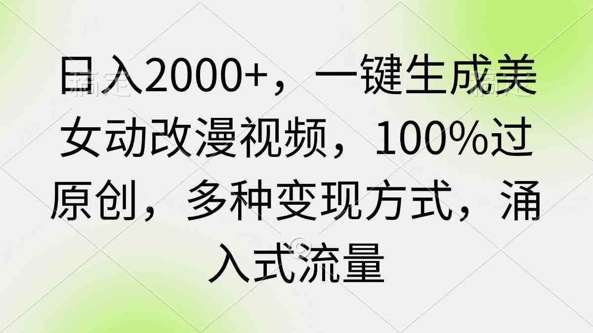 （9415期）日入2000+，一键生成美女动改漫视频，100%过原创，多种变现方式 涌入式流量-网创-网赚-项目-兼职青絲网创
