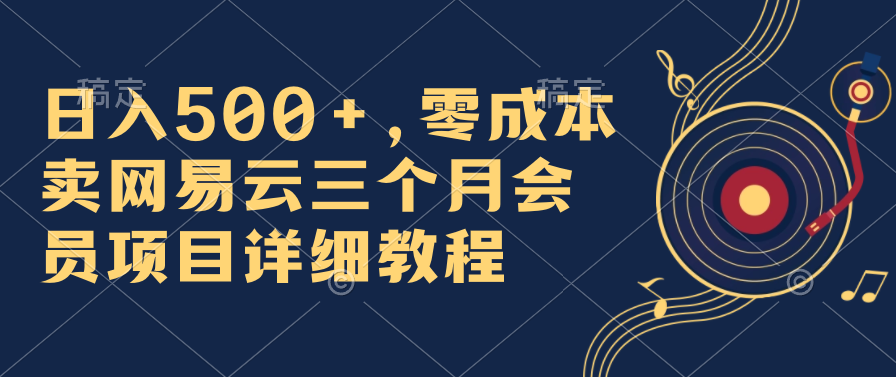 日入500+，零成本卖网易云三个月会员，合法合规，赶紧抓住风口吃肉！-网创-网赚-项目-兼职青絲网创
