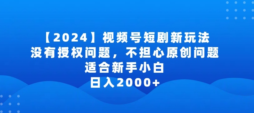 2024视频号短剧玩法，没有授权问题，不担心原创问题，适合新手小白，日入2000+-网创-网赚-项目-兼职青絲网创