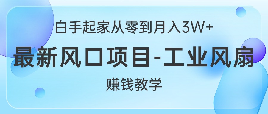（10663期）白手起家从零到月入3W+，最新风口项目-工业风扇赚钱教学-网创-网赚-项目-兼职青絲网创
