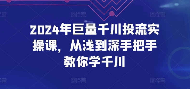 2024年巨量千川投流实操课，从浅到深手把手教你学千川-网创-网赚-项目-兼职青絲网创