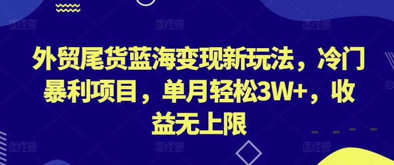 外贸尾货蓝海变现新玩法，冷门暴利项目，单月轻松3W+，收益无上限-网创-网赚-项目-兼职青絲网创